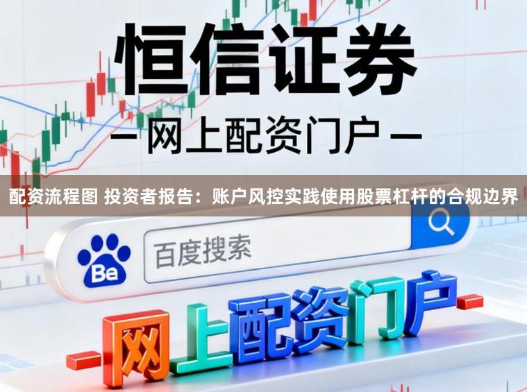 配资流程图 投资者报告：账户风控实践使用股票杠杆的合规边界