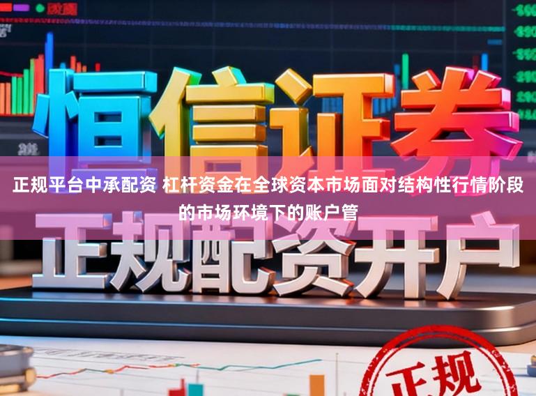正规平台中承配资 杠杆资金在全球资本市场面对结构性行情阶段的市场环境下的账户管