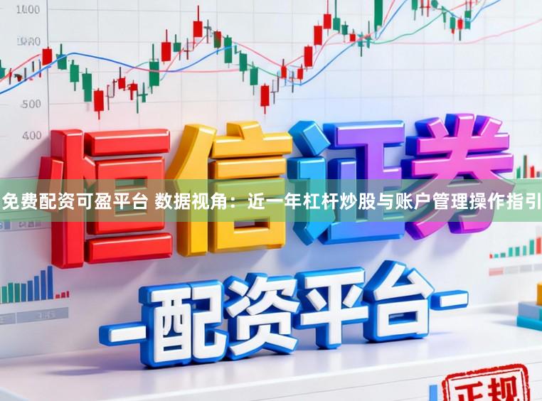 免费配资可盈平台 数据视角：近一年杠杆炒股与账户管理操作指引