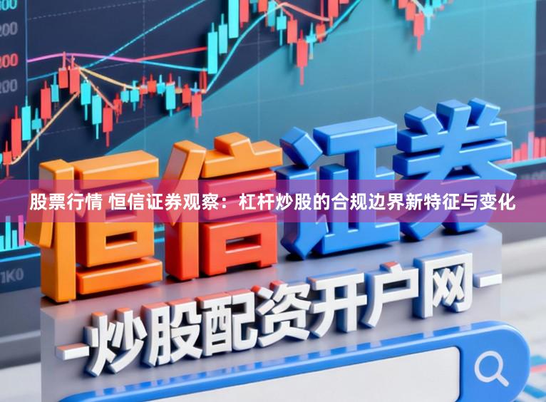 股票行情 恒信证券观察：杠杆炒股的合规边界新特征与变化