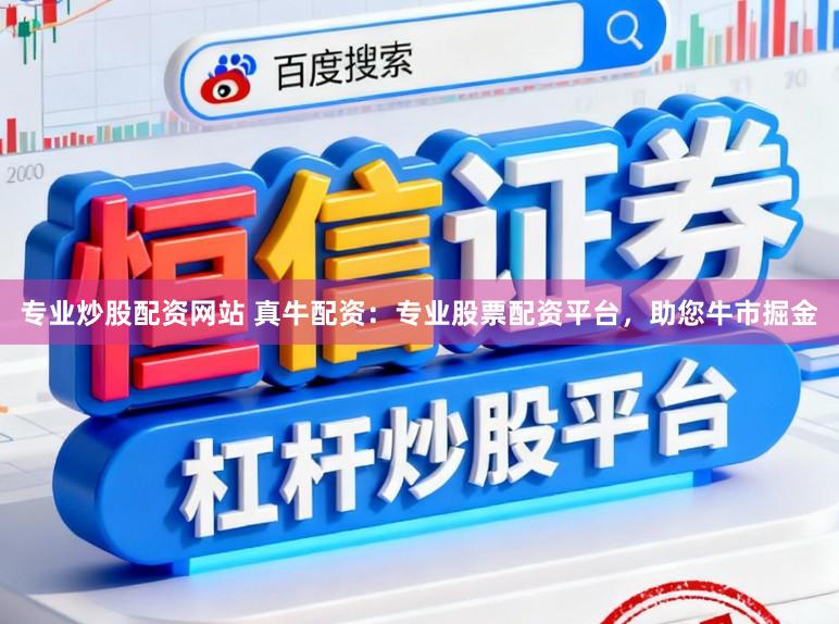 专业炒股配资网站 真牛配资：专业股票配资平台，助您牛市掘金