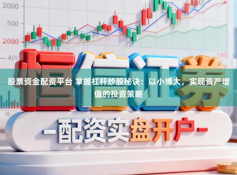 股票资金配资平台 掌握杠杆炒股秘诀：以小博大，实现资产增值的投资策略