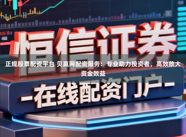 正规股票配资平台 贝赢网配资服务：专业助力投资者，高效放大资金效益