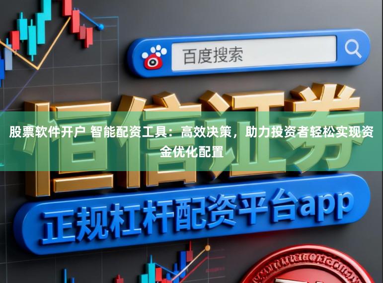 股票软件开户 智能配资工具：高效决策，助力投资者轻松实现资金优化配置