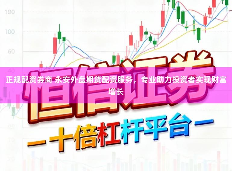 正规配资券商 永安外盘期货配资服务，专业助力投资者实现财富增长