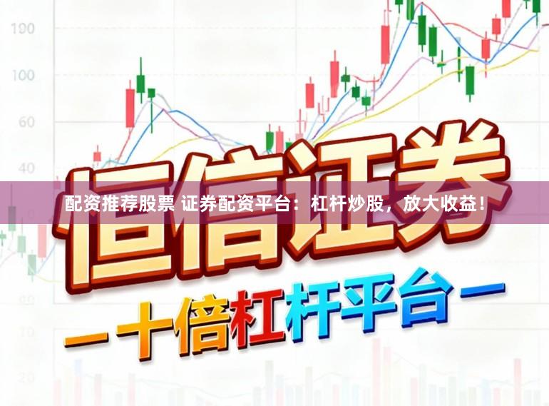 配资推荐股票 证券配资平台：杠杆炒股，放大收益！