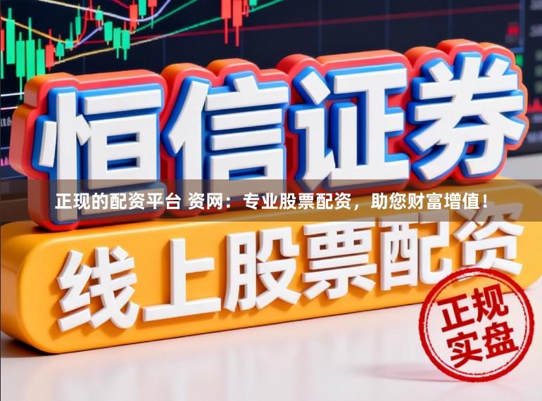 正现的配资平台 资网：专业股票配资，助您财富增值！