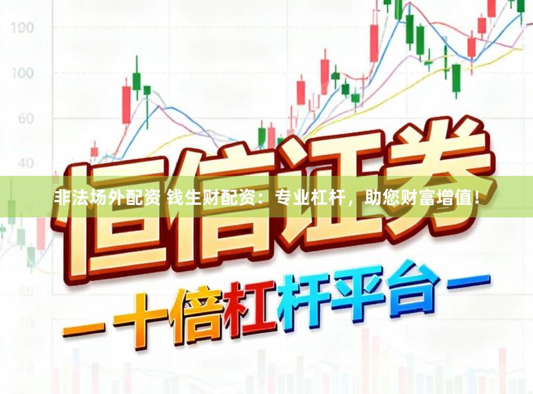 非法场外配资 钱生财配资：专业杠杆，助您财富增值！