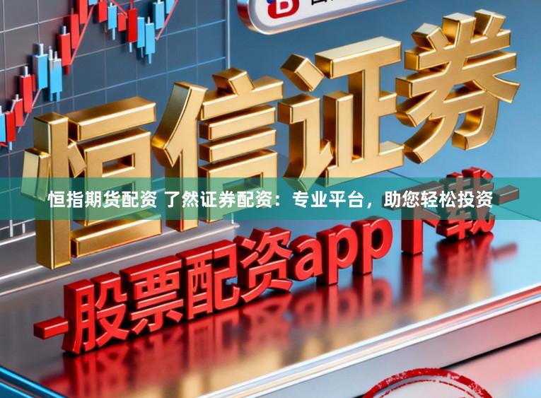 恒指期货配资 了然证券配资：专业平台，助您轻松投资