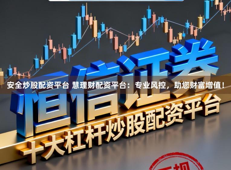 安全炒股配资平台 慧理财配资平台：专业风控，助您财富增值！