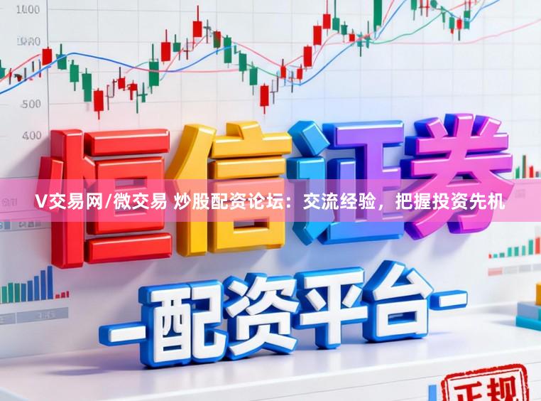 V交易网/微交易 炒股配资论坛：交流经验，把握投资先机