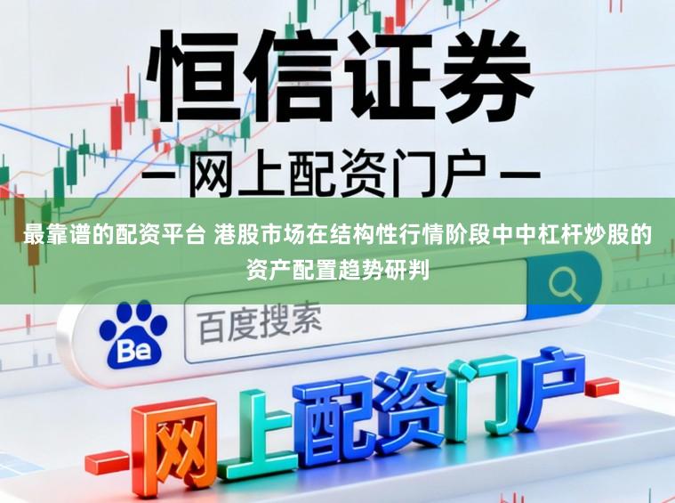 最靠谱的配资平台 港股市场在结构性行情阶段中中杠杆炒股的资产配置趋势研判