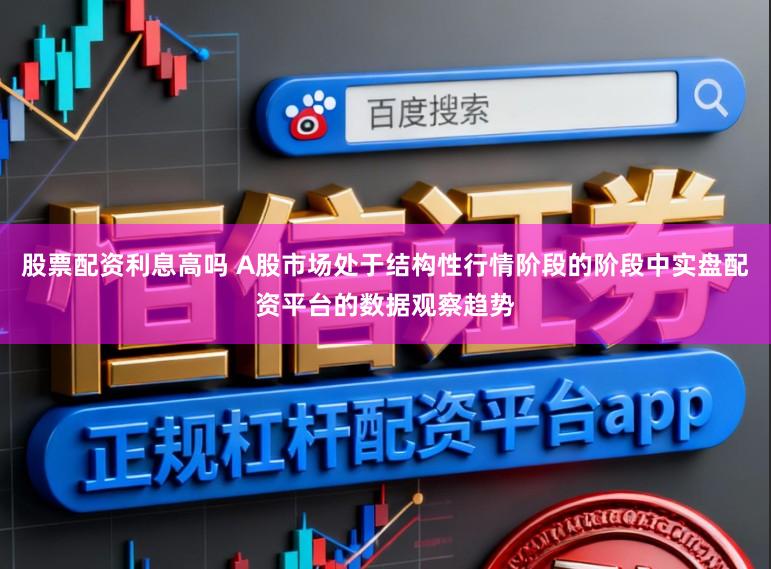 股票配资利息高吗 A股市场处于结构性行情阶段的阶段中实盘配资平台的数据观察趋势