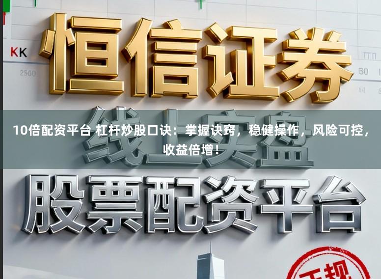 10倍配资平台 杠杆炒股口诀：掌握诀窍，稳健操作，风险可控，收益倍增！