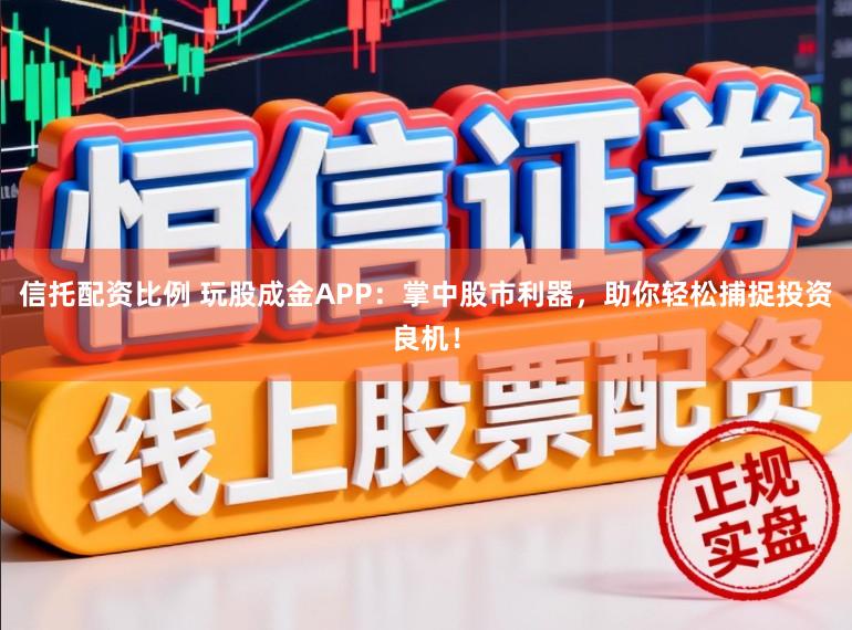 信托配资比例 玩股成金APP：掌中股市利器，助你轻松捕捉投资良机！