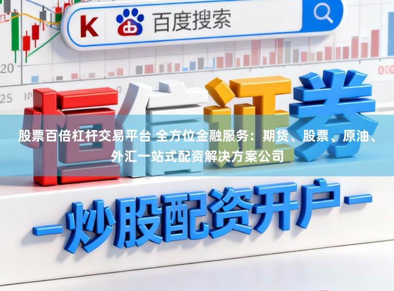股票百倍杠杆交易平台 全方位金融服务：期货、股票、原油、外汇一站式配资解决方案公司