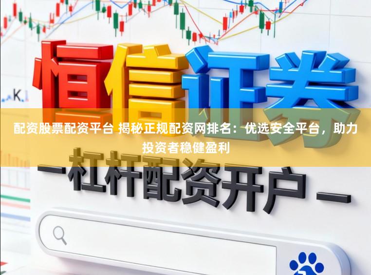 配资股票配资平台 揭秘正规配资网排名：优选安全平台，助力投资者稳健盈利
