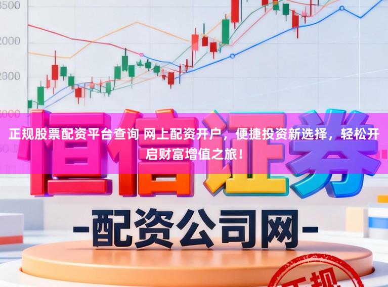 正规股票配资平台查询 网上配资开户，便捷投资新选择，轻松开启财富增值之旅！