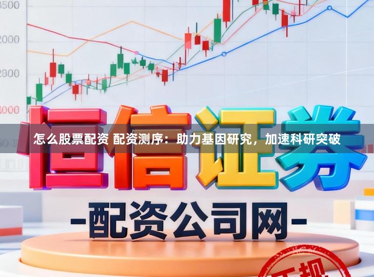 怎么股票配资 配资测序：助力基因研究，加速科研突破