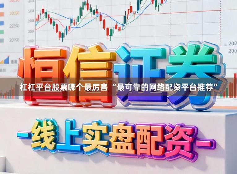 杠杠平台股票哪个最厉害 “最可靠的网络配资平台推荐”