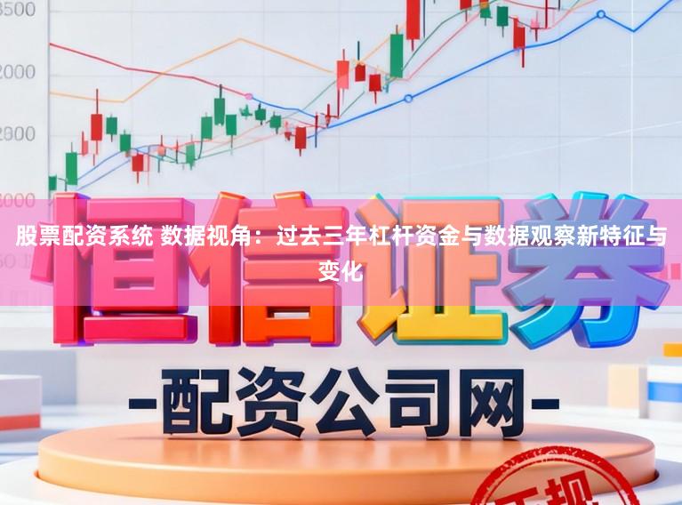 股票配资系统 数据视角：过去三年杠杆资金与数据观察新特征与变化