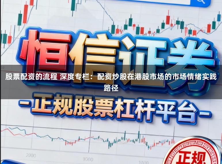 股票配资的流程 深度专栏:配资炒股在港股市场的市场情绪实践路径
