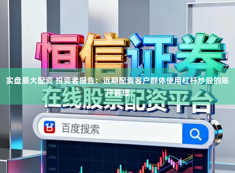 实盘最大配资 投资者报告:近期配资客户群体使用杠杆炒股的账户管理