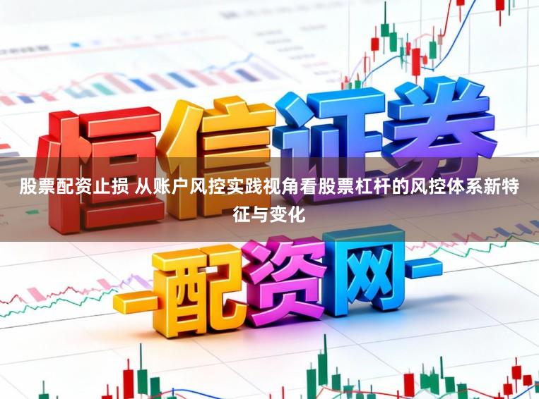 股票配资止损 从账户风控实践视角看股票杠杆的风控体系新特征与变化