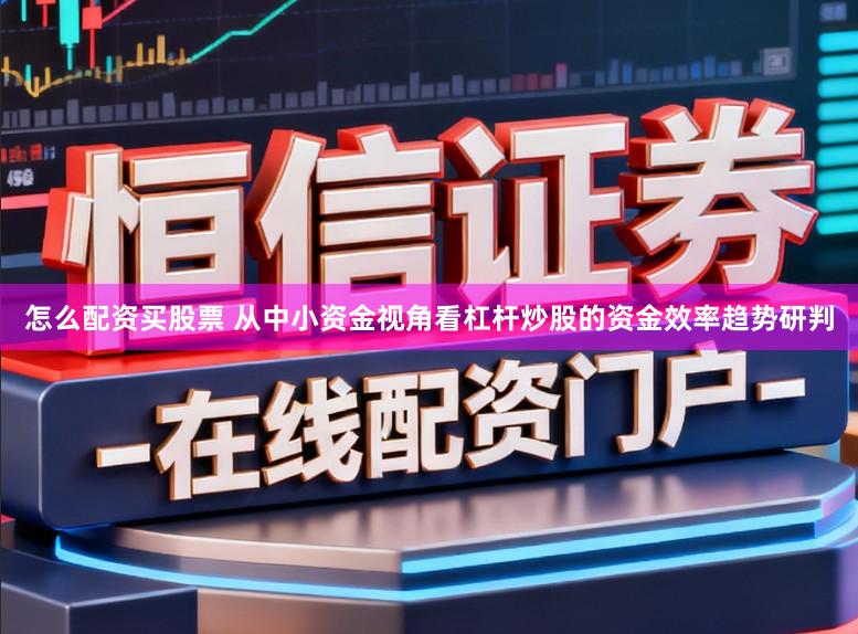 怎么配资买股票 从中小资金视角看杠杆炒股的资金效率趋势研判