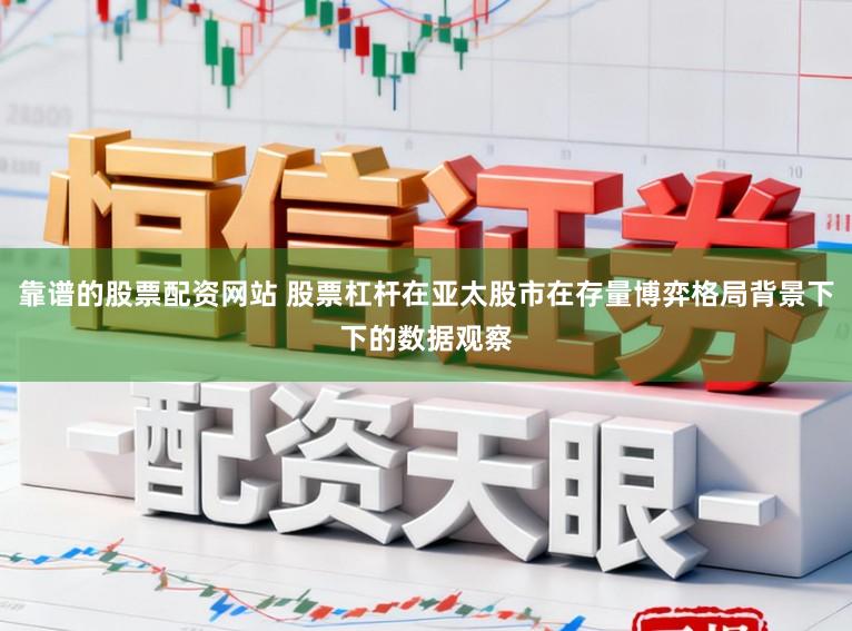 靠谱的股票配资网站 股票杠杆在亚太股市在存量博弈格局背景下下的数据观察