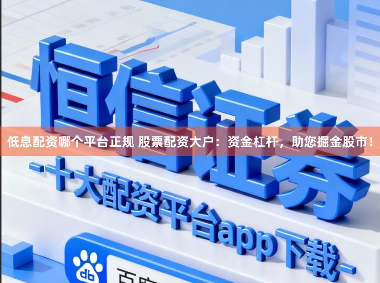 低息配资哪个平台正规 股票配资大户：资金杠杆，助您掘金股市！