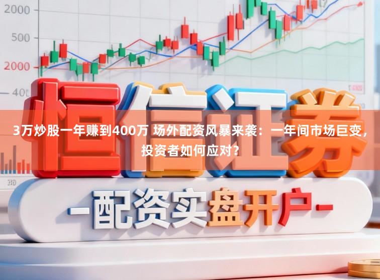 3万炒股一年赚到400万 场外配资风暴来袭：一年间市场巨变，投资者如何应对？