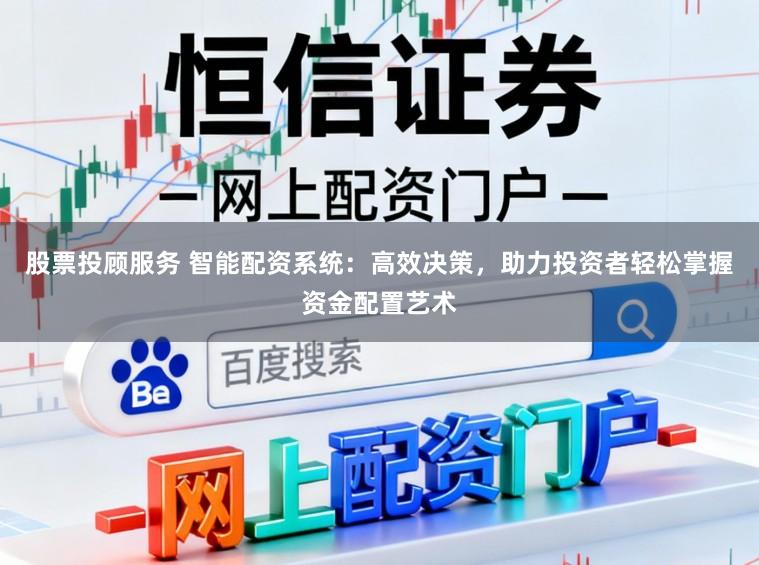 股票投顾服务 智能配资系统：高效决策，助力投资者轻松掌握资金配置艺术