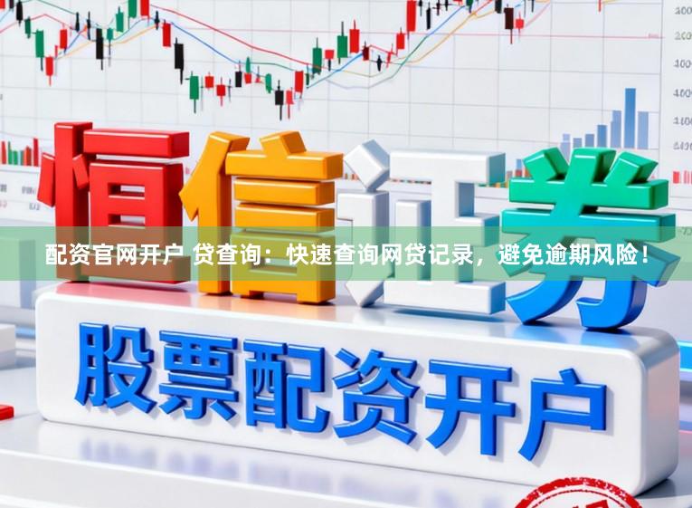 配资官网开户 贷查询：快速查询网贷记录，避免逾期风险！