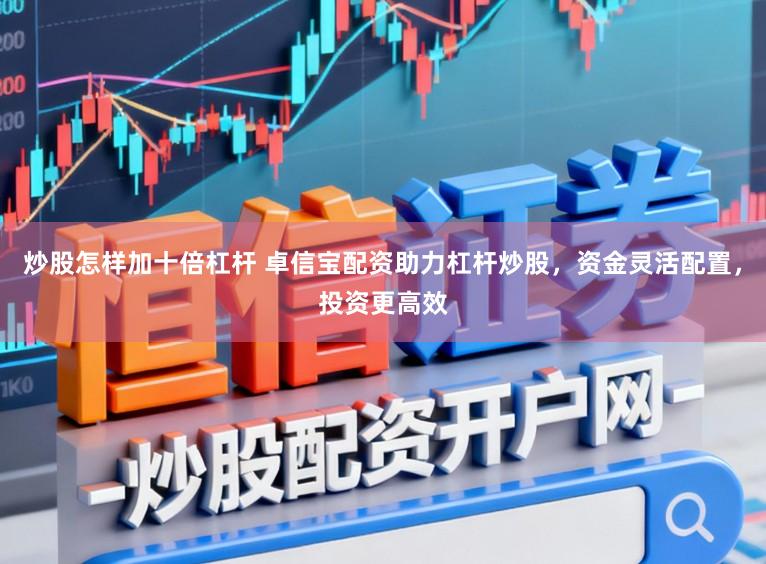 炒股怎样加十倍杠杆 卓信宝配资助力杠杆炒股，资金灵活配置，投资更高效