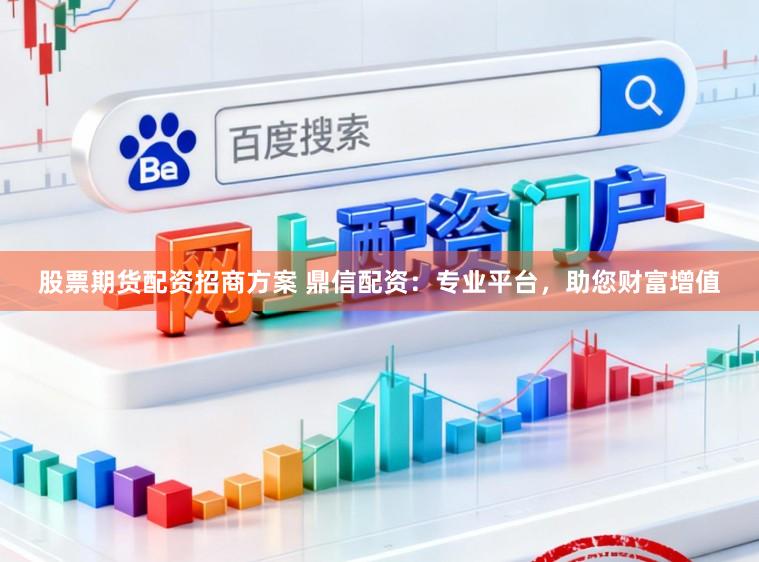 股票期货配资招商方案 鼎信配资：专业平台，助您财富增值