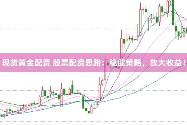 现货黄金配资 股票配资思路：稳健策略，放大收益！