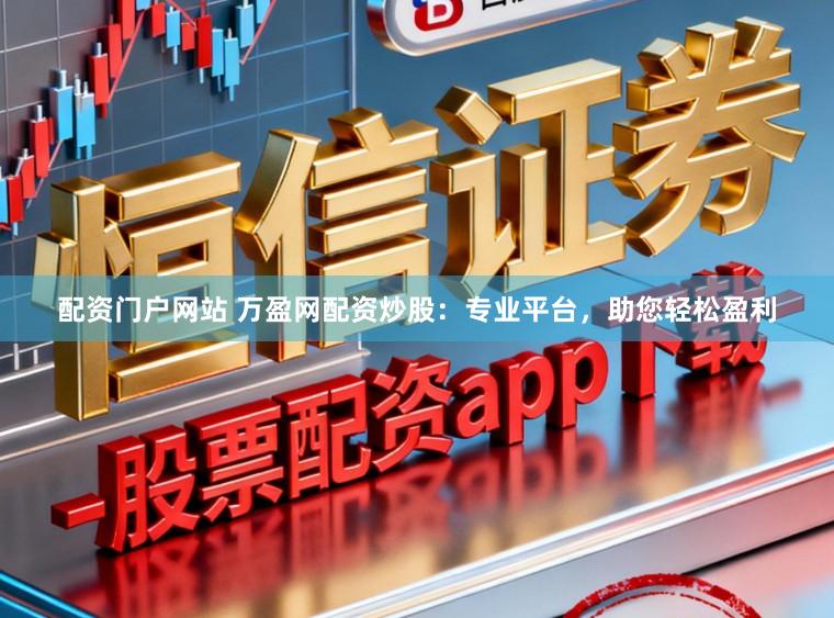 配资门户网站 万盈网配资炒股：专业平台，助您轻松盈利