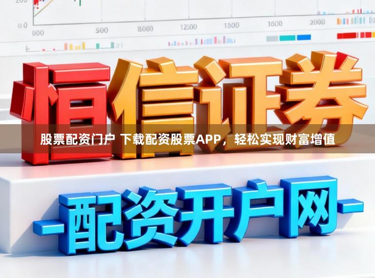 股票配资门户 下载配资股票APP，轻松实现财富增值