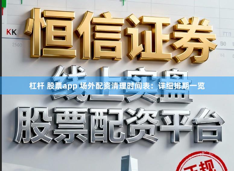 杠杆 股票app 场外配资清理时间表：详细排期一览