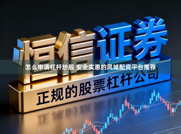 怎么申请杠杆炒股 安全实惠的凤城配资平台推荐