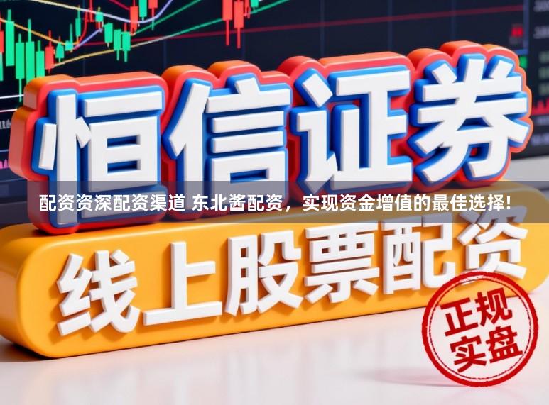 配资资深配资渠道 东北酱配资，实现资金增值的最佳选择!