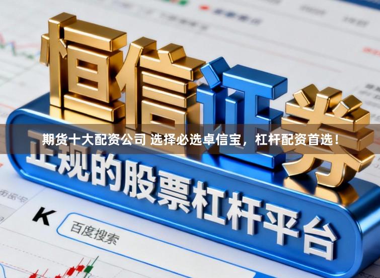 期货十大配资公司 选择必选卓信宝，杠杆配资首选！