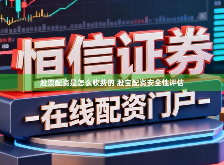 股票配资是怎么收费的 股宝配资安全性评估