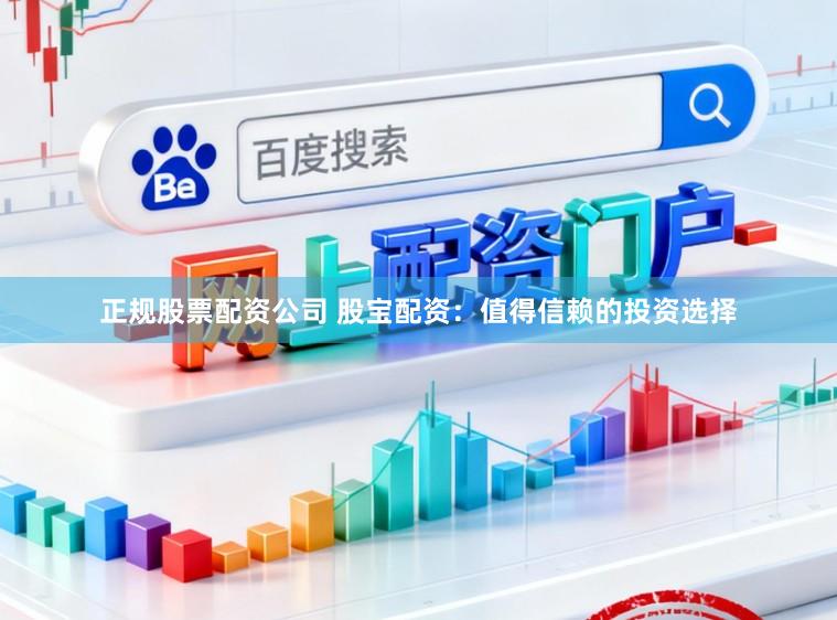 正规股票配资公司 股宝配资：值得信赖的投资选择