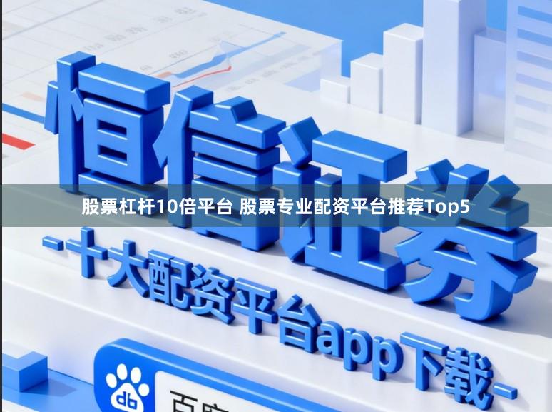 股票杠杆10倍平台 股票专业配资平台推荐Top5