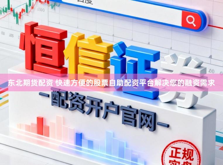 东北期货配资 快速方便的股票自助配资平台解决您的融资需求