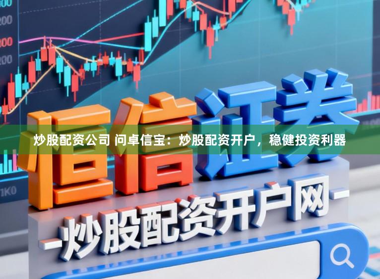 炒股配资公司 问卓信宝:炒股配资开户,稳健投资利器
