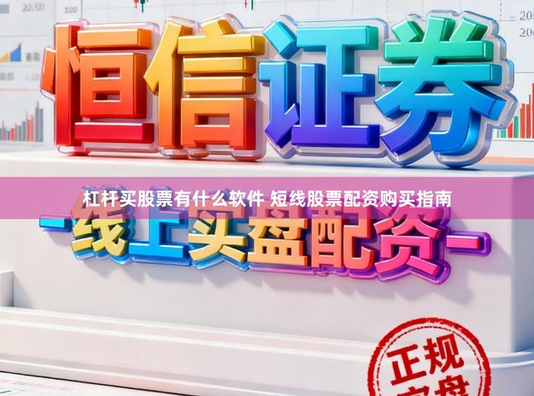 杠杆买股票有什么软件 短线股票配资购买指南