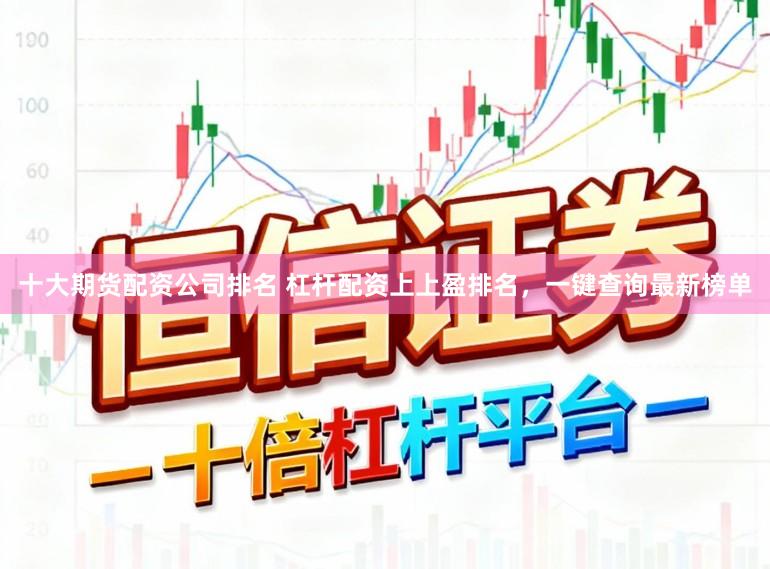 十大期货配资公司排名 杠杆配资上上盈排名，一键查询最新榜单